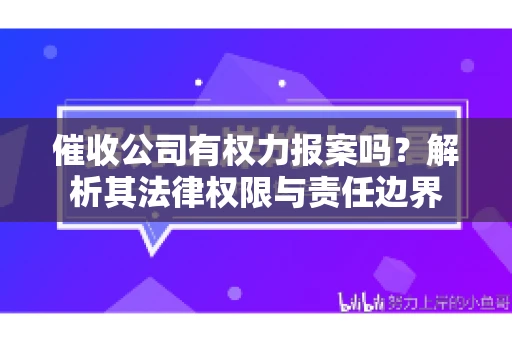 催收公司有权力报案吗?解析其法律权限与责任边界 催收公司有权力报案吗?解析其法律权限与责任边界