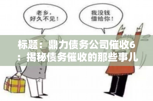 标题：鼎力债务公司催收6：揭秘债务催收的那些事儿