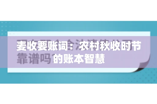 麦收要账词:农村秋收时节的账本智慧 麦收要账词:农村秋收时节的账本智慧