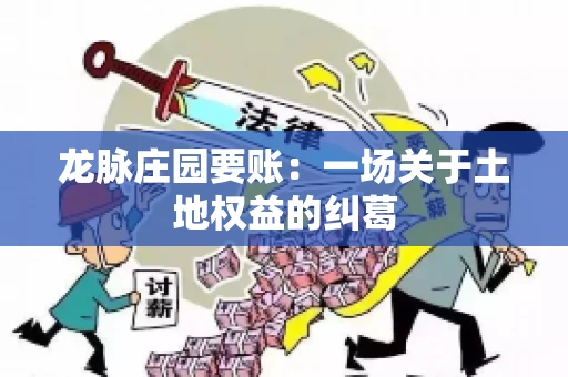 龙脉庄园要账:一场关于土地权益的纠葛 龙脉庄园要账:一场关于土地权益的纠葛