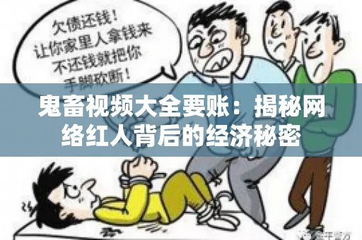 鬼畜视频大全要账:揭秘网络红人背后的经济秘密 鬼畜视频大全要账:揭秘网络红人背后的经济秘密