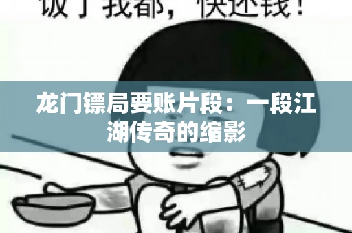 龙门镖局要账片段：一段江湖传奇的缩影