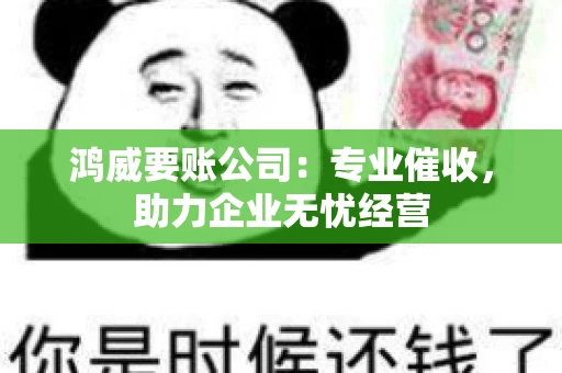 鸿威要账公司：专业催收，助力企业无忧经营