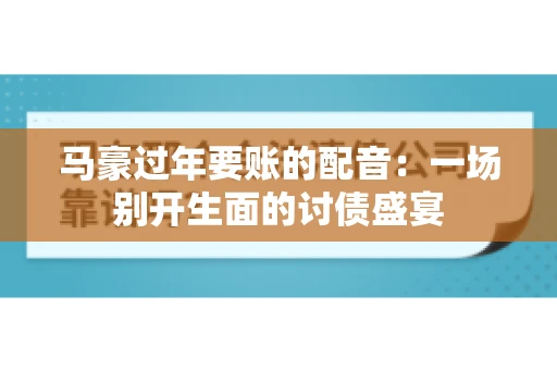 马豪过年要账的配音：一场别开生面的讨债盛宴