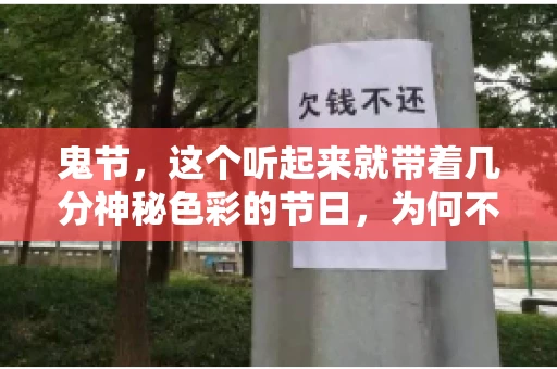 鬼节,这个听起来就带着几分神秘色彩的节日,为何不叫“要账”呢?这背后其实有着丰富的文化内涵和历史渊源。今天,我们就来聊聊这个话题。 鬼节,这个听起来就带着几分神秘色彩的节日,为何不叫“要账”呢?这背后其实有着丰富的文化内涵和历史渊源。今天,我们就来聊聊这个话题。