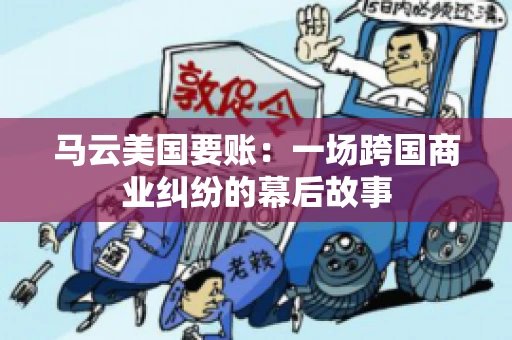 马云美国要账：一场跨国商业纠纷的幕后故事
