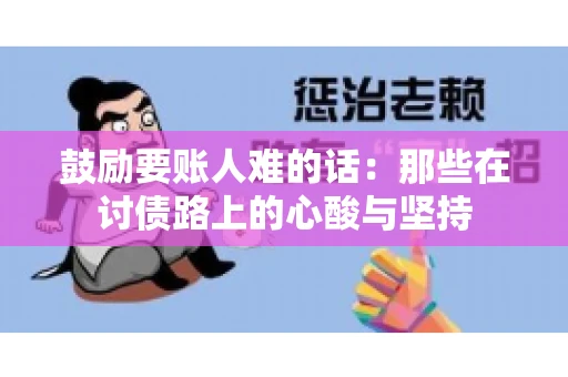 鼓励要账人难的话:那些在讨债路上的心酸与坚持 鼓励要账人难的话:那些在讨债路上的心酸与坚持