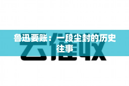 鲁迅要账：一段尘封的历史往事