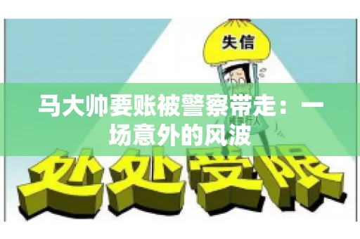 马大帅要账被警察带走：一场意外的风波