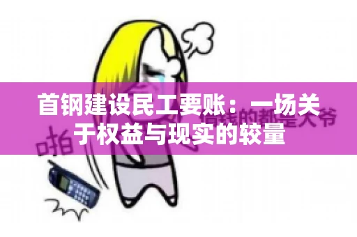 首钢建设民工要账：一场关于权益与现实的较量
