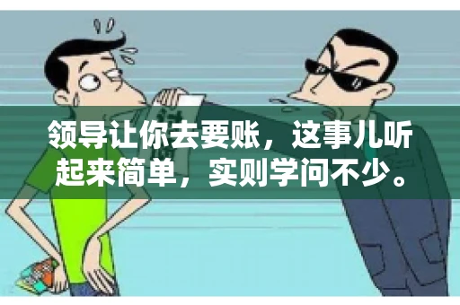 领导让你去要账，这事儿听起来简单，实则学问不少。我有个朋友，叫小王，最近就碰上了这样的难题。今天，咱们就聊聊这个话题，看看在职场中，面对领导交代的要账任务，我们应该怎么应对。