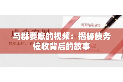 马群要账的视频:揭秘债务催收背后的故事 马群要账的视频:揭秘债务催收背后的故事