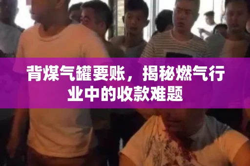 背煤气罐要账，揭秘燃气行业中的收款难题