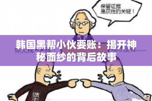 韩国黑帮小伙要账：揭开神秘面纱的背后故事