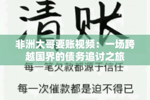 非洲大哥要账视频:一场跨越国界的债务追讨之旅 非洲大哥要账视频:一场跨越国界的债务追讨之旅