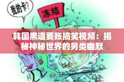 韩国黑道要账搞笑视频:揭秘神秘世界的另类幽默 韩国黑道要账搞笑视频:揭秘神秘世界的另类幽默