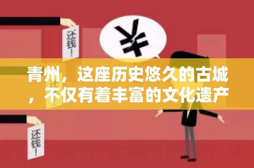 青州，这座历史悠久的古城，不仅有着丰富的文化遗产，还有着繁忙的经济活动。在商业往来中，难免会遇到一些欠款问题，这时候，找一家专业的要账公司就显得尤为重要。那么，青州有帮人要账的吗？答案是肯定的。下面，我就来为大家详细介绍一下青州地区的要账服务。