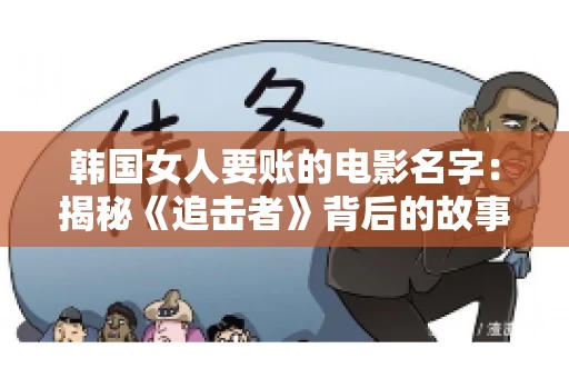 韩国女人要账的电影名字:揭秘《追击者》背后的故事 韩国女人要账的电影名字:揭秘《追击者》背后的故事