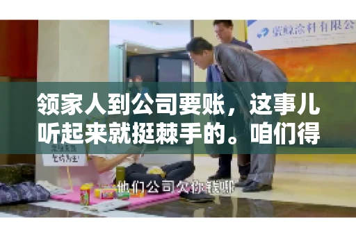 领家人到公司要账，这事儿听起来就挺棘手的。咱们得聊聊这其中的门道，毕竟，这涉及到家庭、法律和人情世故。话说回来，谁家没个难处呢？今天，咱们就聊聊这个话题，希望能给那些正为此头疼的朋友们提供点帮助。