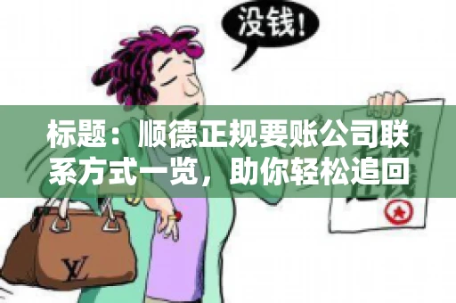 标题:顺德正规要账公司联系方式一览,助你轻松追回欠款 标题:顺德正规要账公司联系方式一览,助你轻松追回欠款