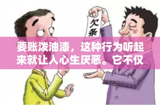 要账泼油漆,这种行为听起来就让人心生厌恶。它不仅侵犯了他人财产权,还可能触犯法律。那么,这种行为究竟是什么性质?今天,我们就来聊聊这个话题。 要账泼油漆,这种行为听起来就让人心生厌恶。它不仅侵犯了他人财产权,还可能触犯法律。那么,这种行为究竟是什么性质?今天,我们就来聊聊这个话题。