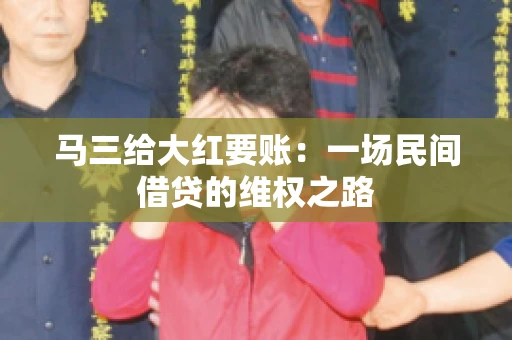 马三给大红要账:一场民间借贷的维权之路 马三给大红要账:一场民间借贷的维权之路