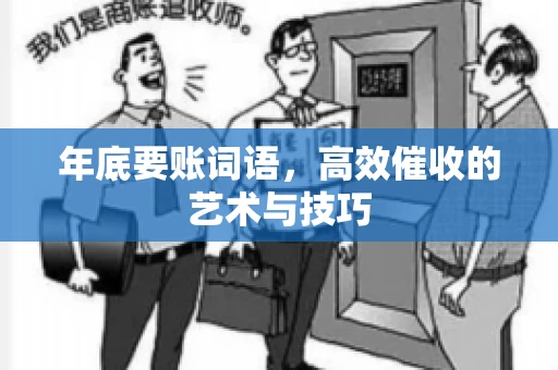 年底要账词语，高效催收的艺术与技巧
