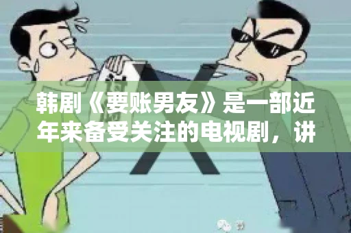 韩剧《要账男友》是一部近年来备受关注的电视剧，讲述了女主角在经历了一系列曲折的故事后，与男主角之间发生的浪漫爱情故事。这部剧不仅剧情引人入胜，还引发了许多观众对于“要账男友”这一角色的讨论。今天，我们就来聊聊这个话题。
