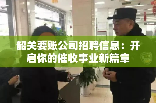 韶关要账公司招聘信息：开启你的催收事业新篇章