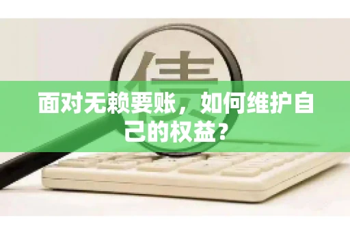 面对无赖要账,如何维护自己的权益? 面对无赖要账,如何维护自己的权益?
