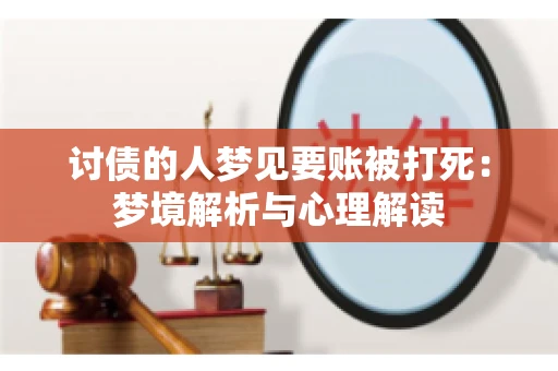 讨债的人梦见要账被打死:梦境解析与心理解读 讨债的人梦见要账被打死:梦境解析与心理解读
