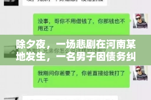 除夕夜,一场悲剧在河南某地发生,一名男子因债务纠纷,在除夕之夜持刀杀害6人。这一事件震惊了社会,也引发了人们对债务、法律和人性深层次的思考。今天,我们就来聊聊这个沉重的话题。 除夕夜,一场悲剧在河南某地发生,一名男子因债务纠纷,在除夕之夜持刀杀害6人。这一事件震惊了社会,也引发了人们对债务、法律和人性深层次的思考。今天,我们就来聊聊这个沉重的话题。