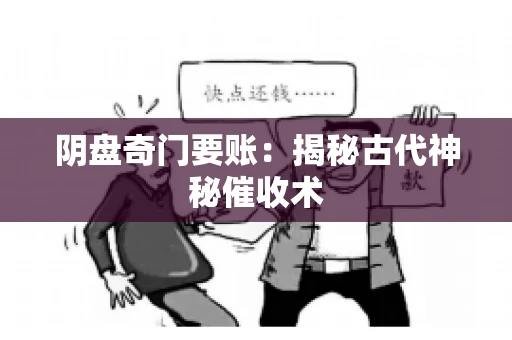 阴盘奇门要账:揭秘古代神秘催收术 阴盘奇门要账:揭秘古代神秘催收术