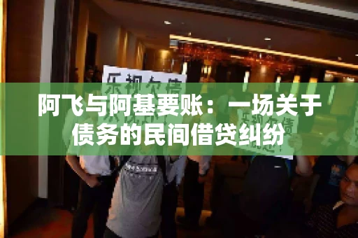 阿飞与阿基要账：一场关于债务的民间借贷纠纷