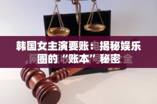 韩国女主演要账：揭秘娱乐圈的“账本”秘密