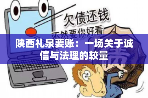 陕西礼泉要账：一场关于诚信与法理的较量
