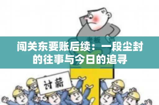 闯关东要账后续：一段尘封的往事与今日的追寻