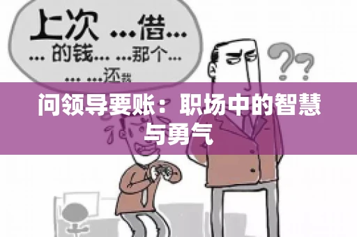 问领导要账：职场中的智慧与勇气