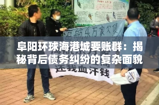 阜阳环球海港城要账群：揭秘背后债务纠纷的复杂面貌
