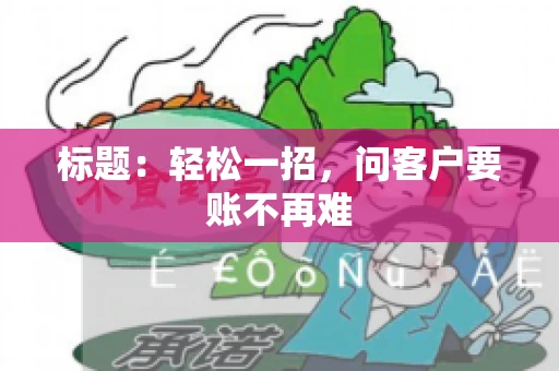 标题：轻松一招，问客户要账不再难