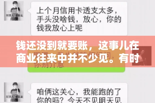 钱还没到就要账，这事儿在商业往来中并不少见。有时候，一笔交易已经谈妥，但资金尚未到位，这时候就要账，确实让人头疼。今天，咱们就来聊聊这个话题，看看在钱还没到的情况下，如何妥善处理要账的问题。