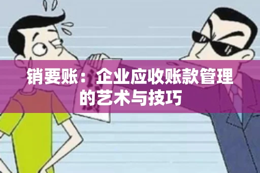 销要账：企业应收账款管理的艺术与技巧