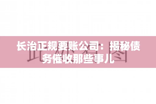 长治正规要账公司：揭秘债务催收那些事儿