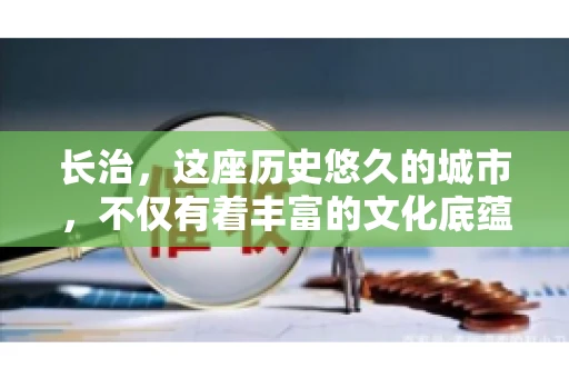 长治,这座历史悠久的城市,不仅有着丰富的文化底蕴,也是商业活动频繁的地方。那么,长治有要账公司吗?这个问题对于许多企业来说至关重要。今天,我们就来聊聊长治的这些要账公司,看看它们能为企业和个人提供哪些服务。 长治,这座历史悠久的城市,不仅有着丰富的文化底蕴,也是商业活动频繁的地方。那么,长治有要账公司吗?这个问题对于许多企业来说至关重要。今天,我们就来聊聊长治的这些要账公司,看看它们能为企业和个人提供哪些服务。