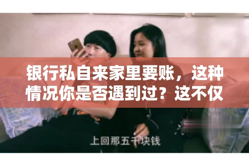 银行私自来家里要账，这种情况你是否遇到过？这不仅仅是一个法律问题，更涉及到我们每个人的日常生活。今天，我们就来聊聊这个话题，看看银行私自来家里要账的原因、法律依据以及我们该如何应对。
