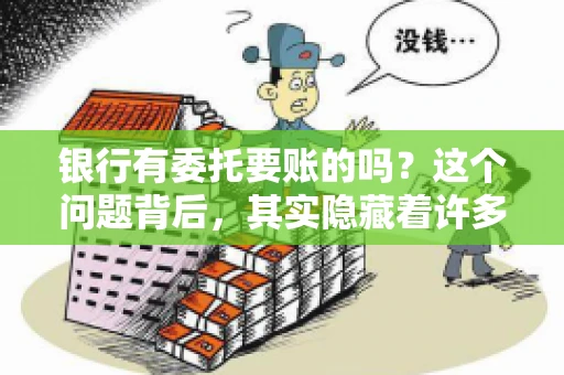 银行有委托要账的吗？这个问题背后，其实隐藏着许多企业和个人对于银行服务的好奇与疑惑。今天，我们就来聊聊这个话题，看看银行是否提供委托要账服务，以及这项服务是如何运作的。