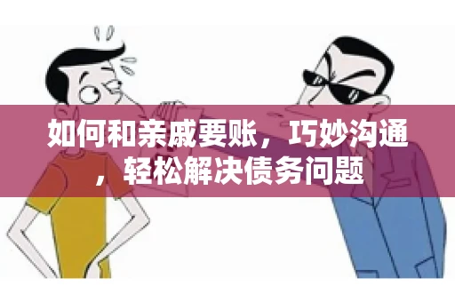 如何和亲戚要账，巧妙沟通，轻松解决债务问题