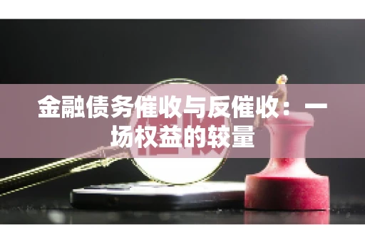金融债务催收与反催收：一场权益的较量