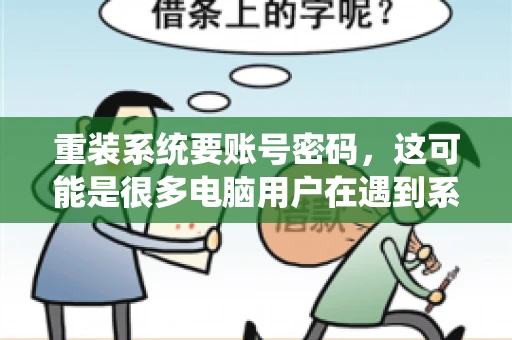 重装系统要账号密码，这可能是很多电脑用户在遇到系统问题时都会遇到的一个问题。今天，我就来和大家聊聊这个话题，希望能帮助到那些正在为重装系统而烦恼的朋友们。