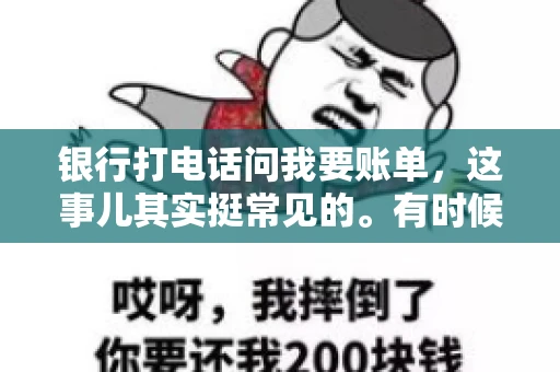 银行打电话问我要账单，这事儿其实挺常见的。有时候，接到银行的电话，一开口就是询问账单，心里难免会有些疑惑。今天，我就来和大家聊聊这个话题，希望能帮到那些和我一样，接到银行电话询问账单的朋友们。